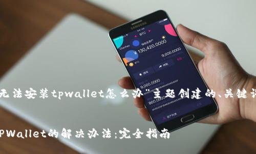以下是为“手机无法安装tpwallet怎么办”主题创建的、关键词以及内容大纲。

```xml
手机无法安装TPWallet的解决办法：完全指南