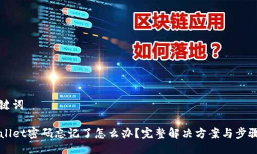 与关键词

TPWallet密码忘记了怎么办？完整解决方案与步骤指南