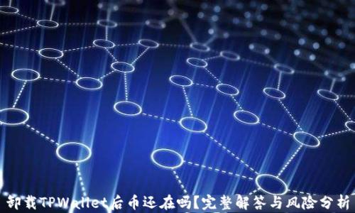 卸载TPWallet后币还在吗?完整解答与风险分析