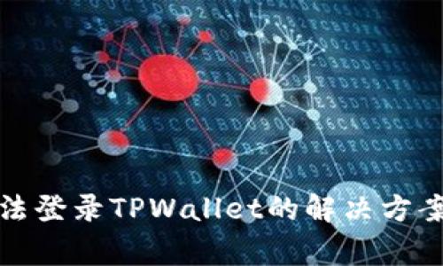 安卓手机无法登录TPWallet的解决方案与常见问题
