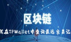 如何在TPWallet中查询最近交易记录？