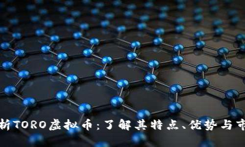 全面解析TORO虚拟币：了解其特点、优势与市场前景