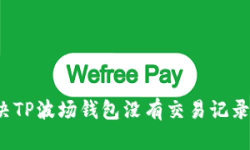 如何解决TP波场钱包没有交易记录的问题？