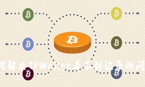 如何解决TPWallet看不到记录的问题？