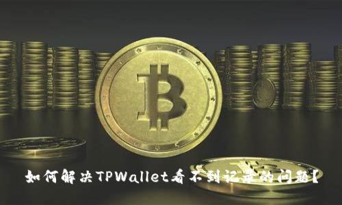 如何解决TPWallet看不到记录的问题？