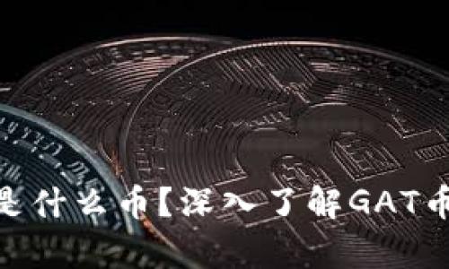 虚拟货币GAT是什么币？深入了解GAT币的特性与前景