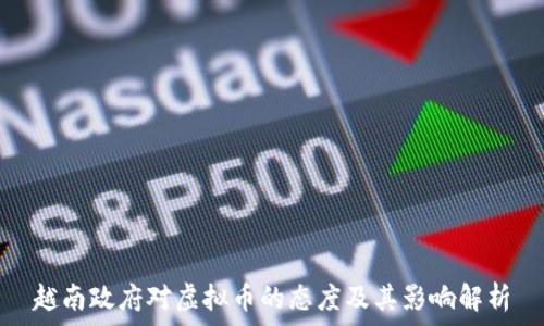   
越南政府对虚拟币的态度及其影响解析