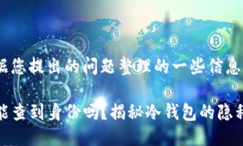 以下是根据您提出的问题整理的一些信息：

TP冷钱包能查到身份吗？揭秘冷钱包的隐私与安全性