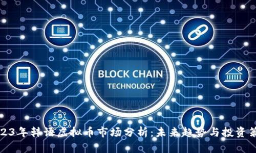 2023年韩语虚拟币市场分析：未来趋势与投资策略