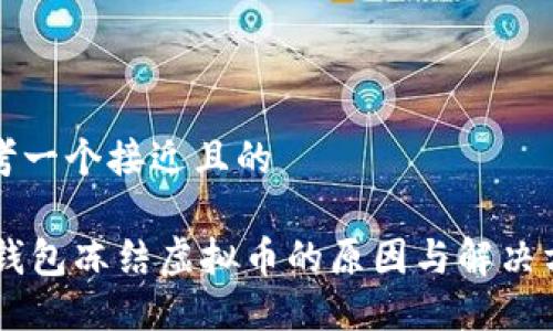 思考一个接近且的
IM钱包冻结虚拟币的原因与解决方法