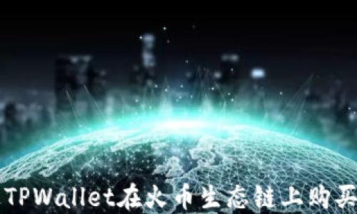 
如何通过TPWallet在火币生态链上购买数字货币