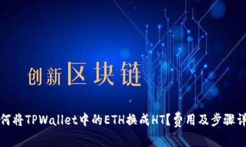如何将TPWallet中的ETH换成HT？费用及步骤详解