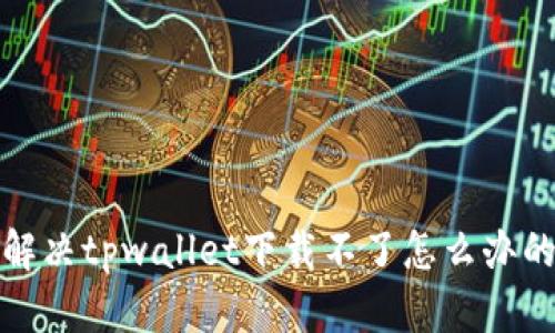如何解决tpwallet下载不了怎么办的问题