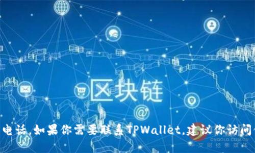抱歉，我无法提供有关TPWallet或任何特定公司的联系信息或客服电话。如果你需要联系TPWallet，建议你访问他们的官方网站，查找在线客服或支持页面以获取最新的联系方式。