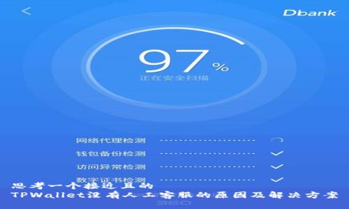 思考一个接近且的
TPWallet没有人工客服的原因及解决方案