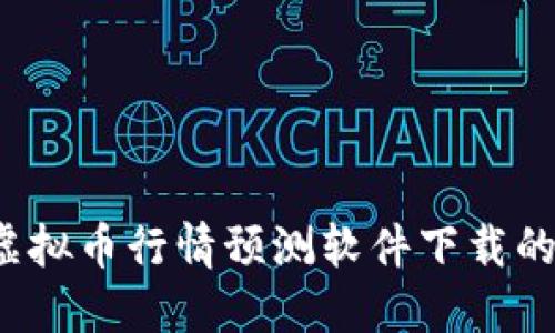 2023年虚拟币行情预测软件下载的全面指南