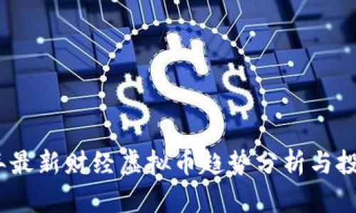 2023年最新财经虚拟币趋势分析与投资策略