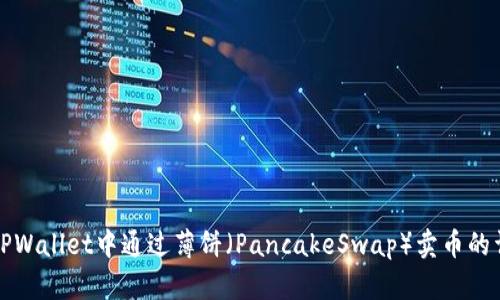 如何在TPWallet中通过薄饼（PancakeSwap）卖币的详细指南