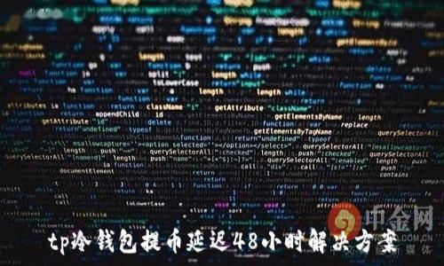   
tp冷钱包提币延迟48小时解决方案