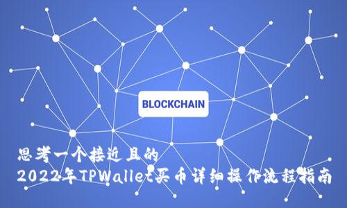 思考一个接近且的  
2022年TPWallet买币详细操作流程指南