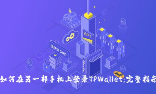 如何在另一部手机上登录TPWallet：完整指南