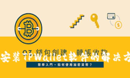 手机无法安装TPWallet软件的解决方案与技巧