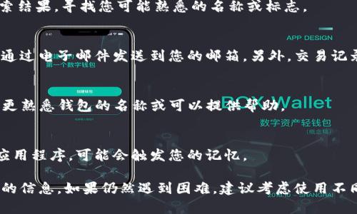 看起来您正在寻找有关特定钱包的信息，但没有明确提到钱包的名字。您提到的“tpwallet”可能是指一个加密货币钱包或数字资产管理工具。然而，如果您不记得名字，也没关系，以下是一些如何识别和找到您所需钱包的建议。

1. 确认钱包类型
首先，确认您之前使用的是什么类型的钱包。加密货币钱包通常分为热钱包（在线钱包）和冷钱包（离线钱包）。如果您能记得是哪个类型的，可能会对找到合适的名字有帮助。

2. 记忆特征
尝试回忆这个钱包的特征。例如，您是否记得它具有特定的用户界面设计、功能或者它支持的币种？通常，钱包会有自己的标志或者颜色，在这一点上的记忆可以帮助您缩小范围。

3. 使用搜索引擎
利用一些关键词搜索引擎，例如“加密货币钱包”、“支持特定币种的钱包”等。您可以查看搜索结果，寻找您可能熟悉的名称或标志。

4. 查找电子邮件或交易记录
如果您曾经注册过这个钱包，您可以查找您的电子邮件记录。很多时候，注册或交易确认会通过电子邮件发送到您的邮箱。另外，交易记录中可能包含这个钱包的基本信息。

5. 询问社区
您可以在加密货币相关的论坛、社交媒体或者Telegram群组里面询问其他用户。他们可能更熟悉钱包的名称或可以提供帮助。

6. 查看手机应用
如果您通过手机应用程序使用钱包，通过访问您设备上的应用商店，您可以找到安装过的应用程序，可能会触发您的记忆。

总之，尽管无法精确记起钱包的名称，但可以通过以上步骤来进行查找，有助于您找回所需的信息。如果仍然遇到困难，建议考虑使用不同的加密钱包以保持资产安全。