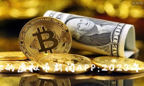 如何选择适合你的虚拟币新闻APP：2023年最新评测与推荐