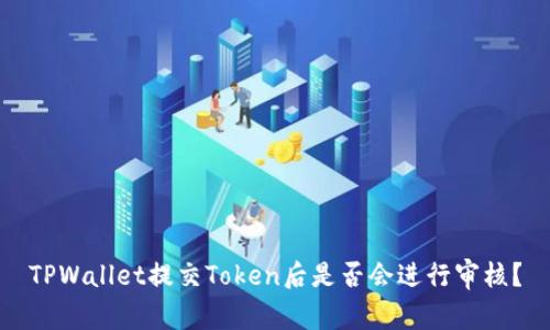 TPWallet提交Token后是否会进行审核？