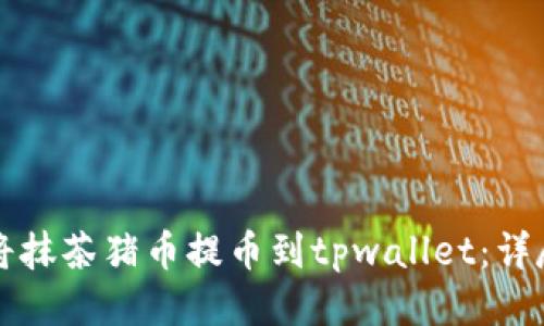 如何将抹茶猪币提币到tpwallet：详尽指南