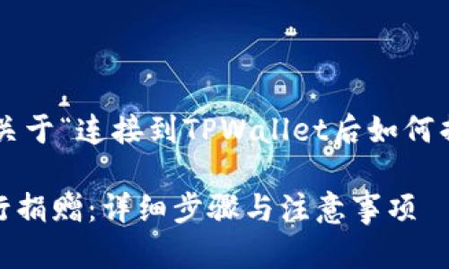 根据您的要求，以下是一个关于“连接到TPWallet后如何捐赠”的、关键词和内容大纲：

如何在TPWallet连接后进行捐赠：详细步骤与注意事项