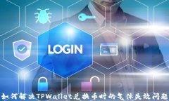 如何解决TPWallet兑换币时的气体失效问题