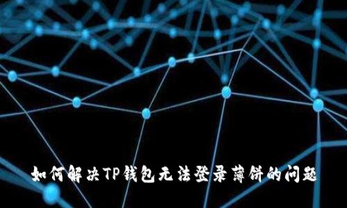 如何解决TP钱包无法登录薄饼的问题