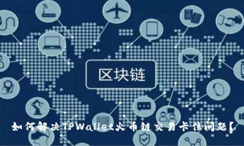 如何解决TPWallet火币链交易卡住问题？