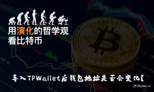 导入TPWallet后钱包地址是否会变化？