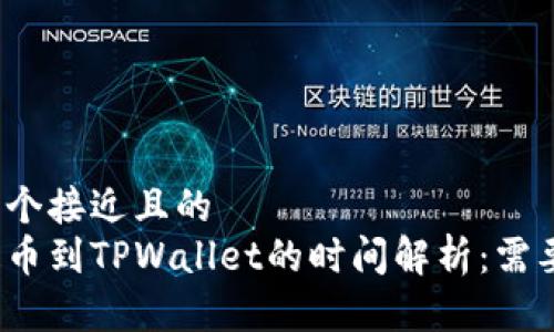 思考一个接近且的  
火币提币到TPWallet的时间解析：需要多久？