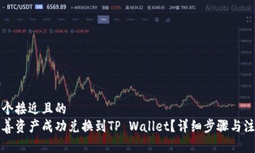 思考一个接近且的  
如何将善资产成功兑换到TP Wallet？详细步骤与注意事项