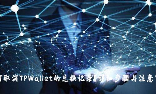 如何取消TPWallet的兑换记录？详细步骤与注意事项