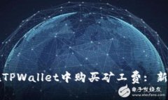如何在TPWallet中购买矿工费: 新手指南