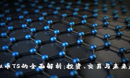 虚拟币TS的全面解析：投资、交易与未来趋势