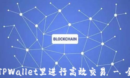 
如何在TPWallet里进行高效交易 - 全面指南
