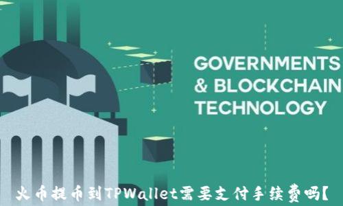 
火币提币到TPWallet需要支付手续费吗？