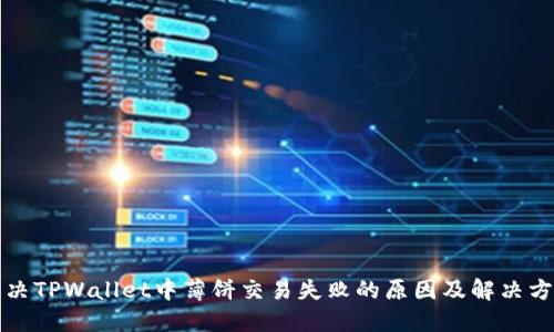 解决TPWallet中薄饼交易失败的原因及解决方案