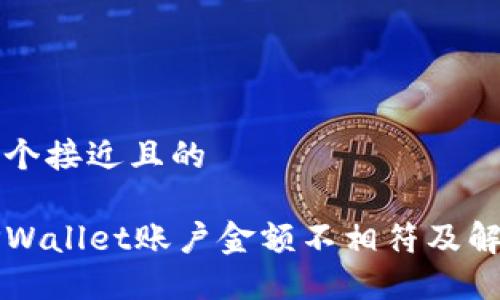 思考一个接近且的

为何TPWallet账户金额不相符及解决方法