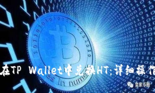 如何在TP Wallet中兑换HT：详细操作指南