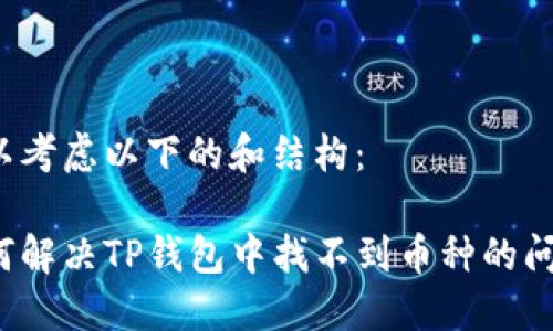 可以考虑以下的和结构：

如何解决TP钱包中找不到币种的问题？