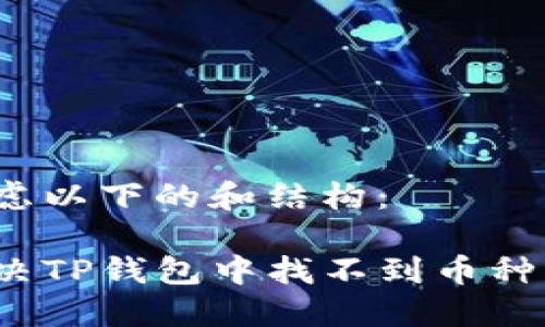 可以考虑以下的和结构：

如何解决TP钱包中找不到币种的问题？