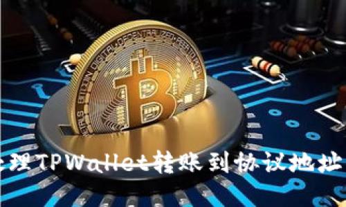 如何处理TPWallet转账到协议地址的问题