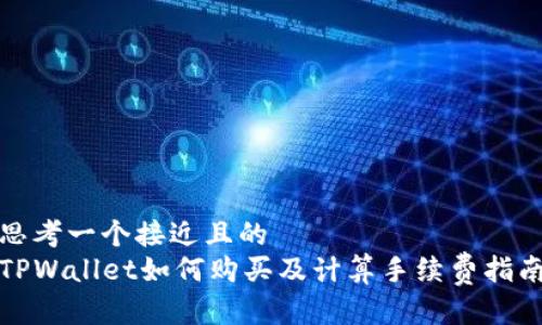 思考一个接近且的  
TPWallet如何购买及计算手续费指南