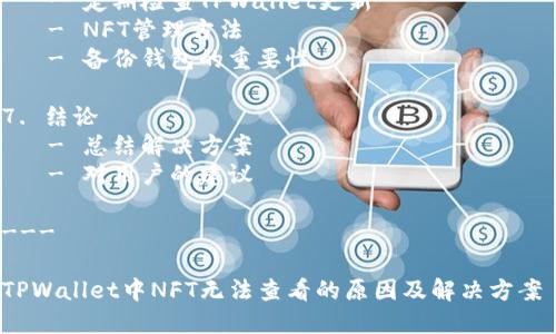 内容大纲

1. 引言
   - 对NFT和TPWallet的简要介绍
   - 讨论NFT在数字资产市场中的重要性

2. TPWallet概述
   - TPWallet的定义及其功能
   - TPWallet的安全性和用户友好性
   - TPWallet支持的NFT类型

3. NFT不能查看的常见原因
   - 网络连接问题
   - 钱包同步延迟
   - NFT未正确添加至钱包
   - TPWallet的版本更新

4. 排查步骤
   - 检查网络连接
   - 如何重新同步钱包
   - 添加和管理NFT的正确方法
   - 更新TPWallet的方法及步骤

5. 如何解决TPWallet中无法查看NFT的问题
   - 清除缓存和数据
   - 联系TPWallet客服的步骤
   - 参考官方文档和社区支持

6. 预防措施
   - 定期检查TPWallet更新
   - NFT管理方法
   - 备份钱包的重要性

7. 结论
   - 总结解决方案
   - 对用户的建议

---

TPWallet中NFT无法查看的原因及解决方案